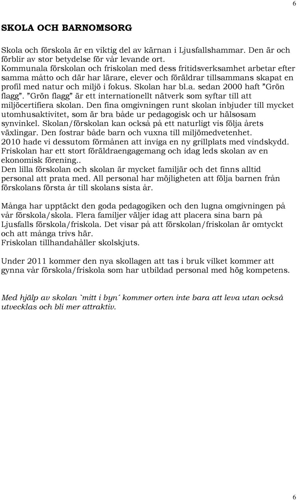 a. sedan 2000 haft Grön flagg. Grön flagg är ett internationellt nätverk som syftar till att miljöcertifiera skolan.