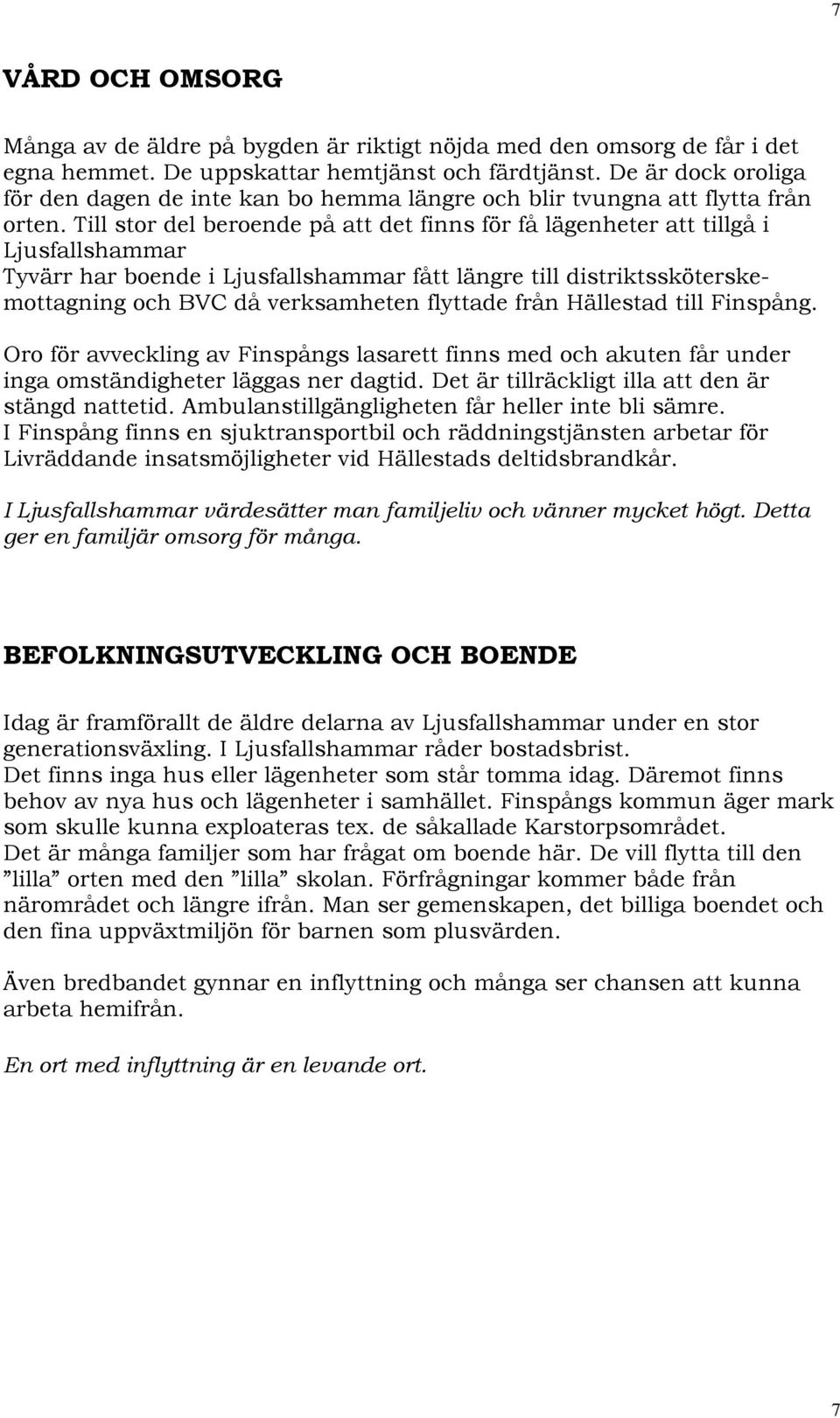 Till stor del beroende på att det finns för få lägenheter att tillgå i Ljusfallshammar Tyvärr har boende i Ljusfallshammar fått längre till distriktssköterskemottagning och BVC då verksamheten