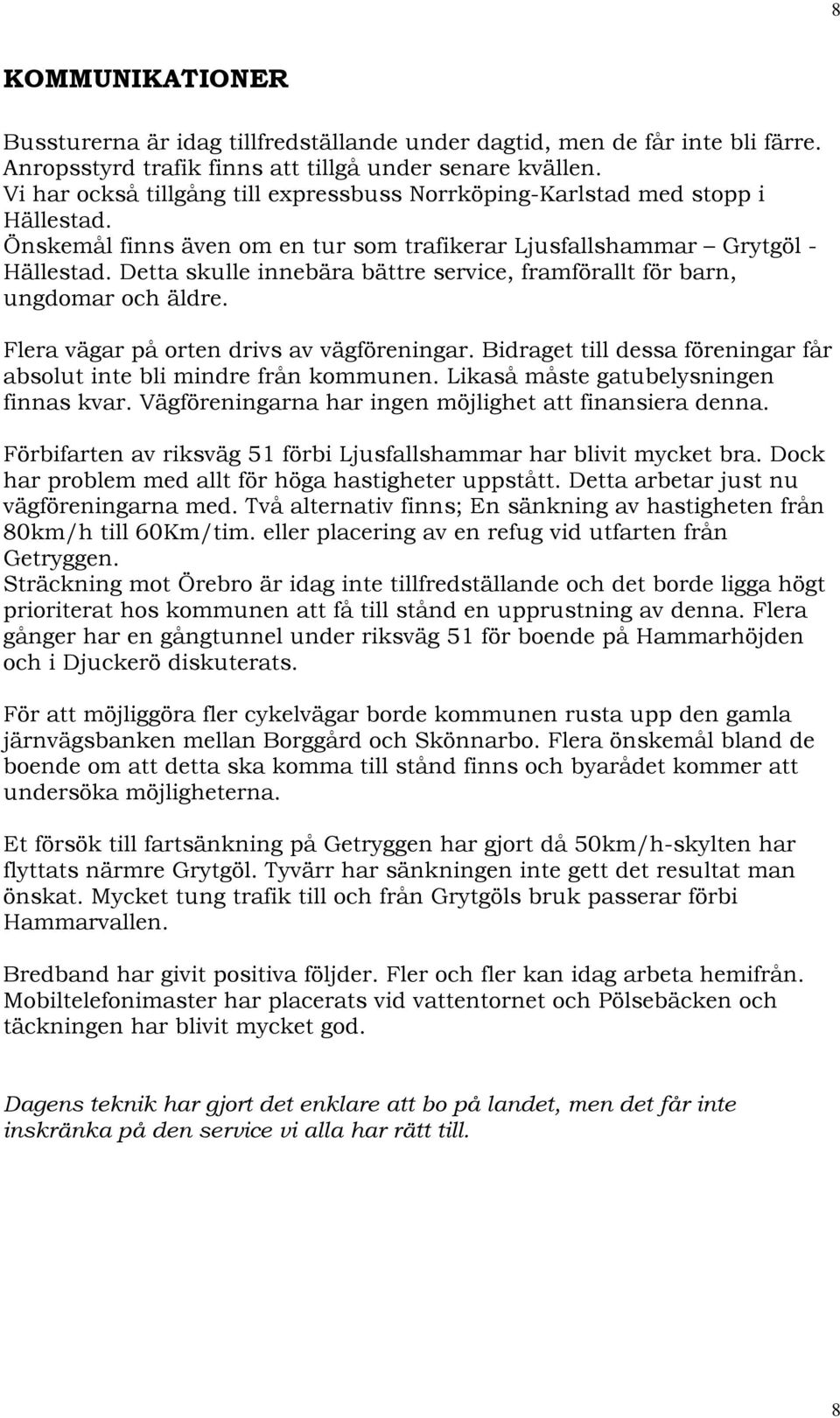 Detta skulle innebära bättre service, framförallt för barn, ungdomar och äldre. Flera vägar på orten drivs av vägföreningar. Bidraget till dessa föreningar får absolut inte bli mindre från kommunen.