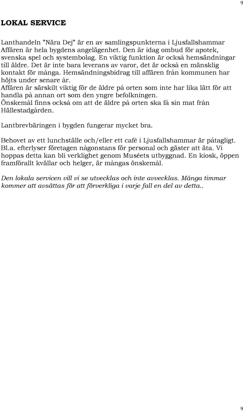 Hemsändningsbidrag till affären från kommunen har höjts under senare år. Affären är särskilt viktig för de äldre på orten som inte har lika lätt för att handla på annan ort som den yngre befolkningen.