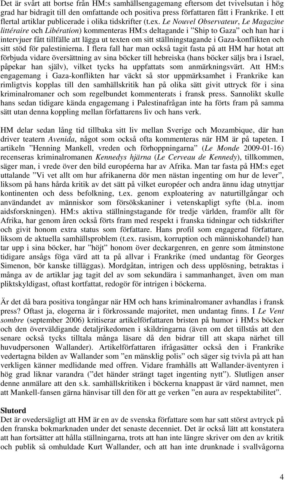 Le Nouvel Observateur, Le Magazine littéraire och Libération) kommenteras HM:s deltagande i Ship to Gaza och han har i intervjuer fått tillfälle att lägga ut texten om sitt ställningstagande i