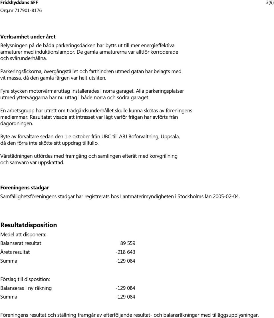 Fyra stycken motorvärmaruttag installerades i norra garaget. Alla parkeringsplatser utmed ytterväggarna har nu uttag i både norra och södra garaget.