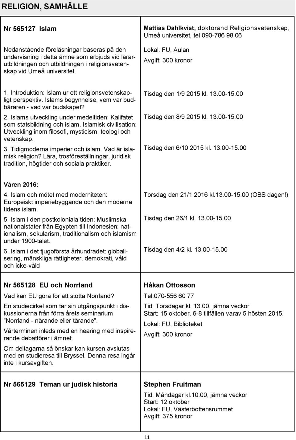 Islams begynnelse, vem var budbäraren - vad var budskapet? 2. Islams utveckling under medeltiden: Kalifatet som statsbildning och islam.