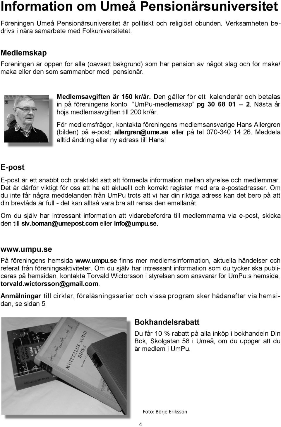 Den gäller för ett kalenderår och betalas in på föreningens konto UmPu-medlemskap pg 30 68 01 2. Nästa år höjs medlemsavgiften till 200 kr/år.