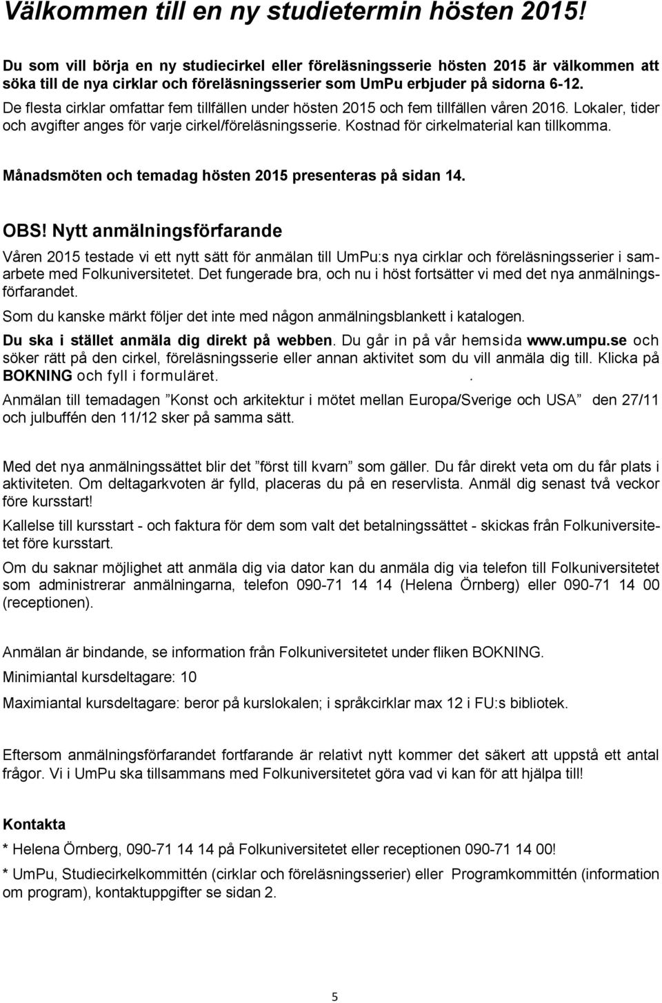 De flesta cirklar omfattar fem tillfällen under hösten 2015 och fem tillfällen våren 2016. Lokaler, tider och avgifter anges för varje cirkel/föreläsningsserie.