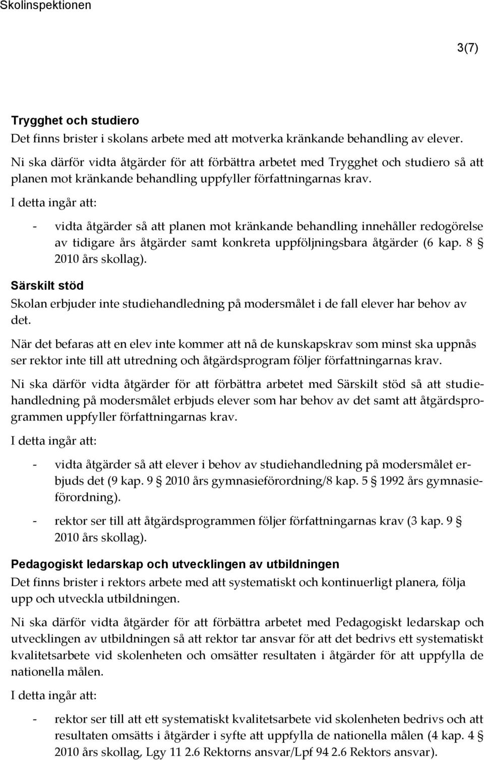 I detta ingår att: - vidta åtgärder så att planen mot kränkande behandling innehåller redogörelse av tidigare års åtgärder samt konkreta uppföljningsbara åtgärder (6 kap. 8 2010 års skollag).