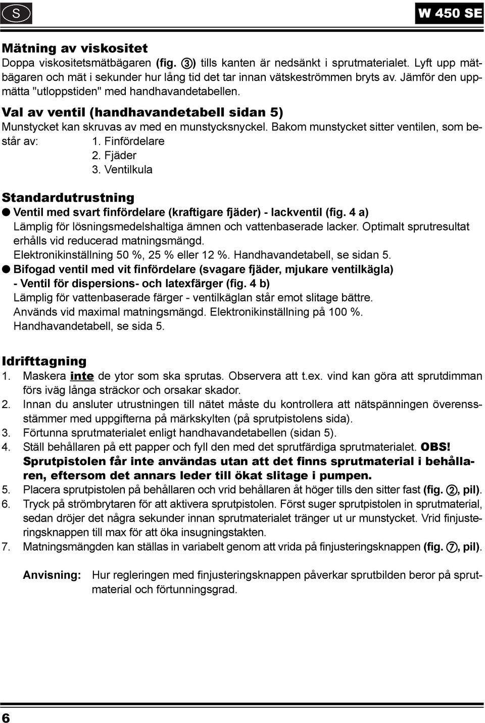 Val av ventil (handhavandetabell sidan 5) Munstycket kan skruvas av med en munstycksnyckel. Bakom munstycket sitter ventilen, som består av: 1. Finfördelare 2. Fjäder 3.