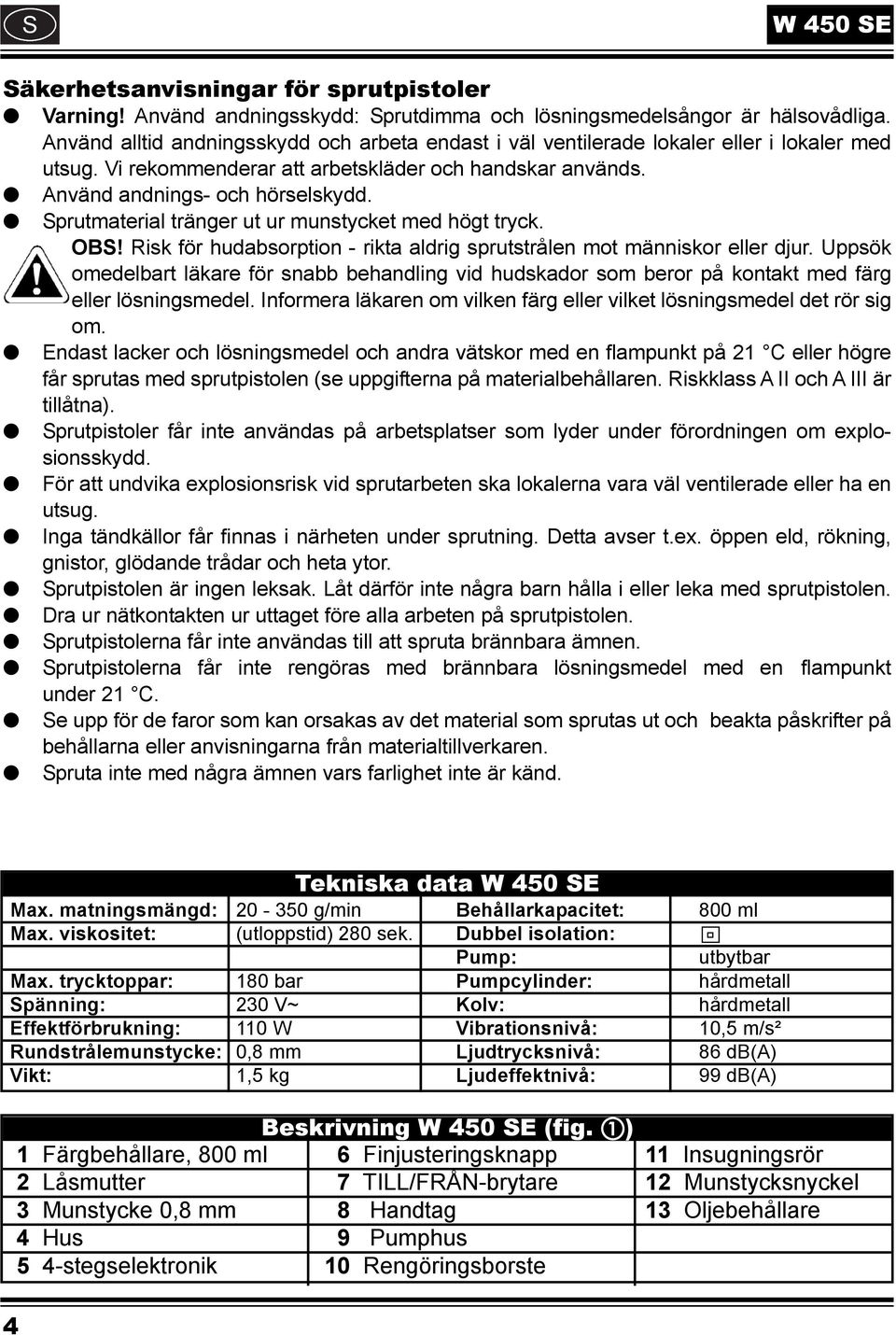 Sprutmaterial tränger ut ur munstycket med högt tryck. OBS! Risk för hudabsorption - rikta aldrig sprutstrålen mot människor eller djur.