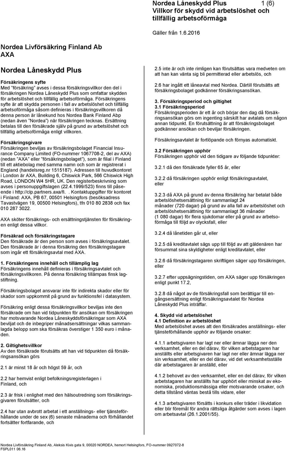 Försäkringens syfte är att skydda personen i fall av arbetslöshet och tillfällig arbetsoförmåga såsom definieras i försäkringsvillkoren då denna person är lånekund hos Nordea Bank Finland Abp (nedan