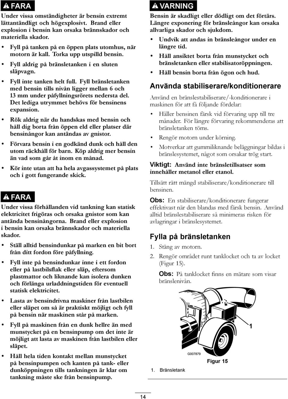 Fyll bränsletanken med bensin tills nivån ligger mellan 6 och 13 mm under påfyllningsrörets nedersta del. Det lediga utrymmet behövs för bensinens expansion.