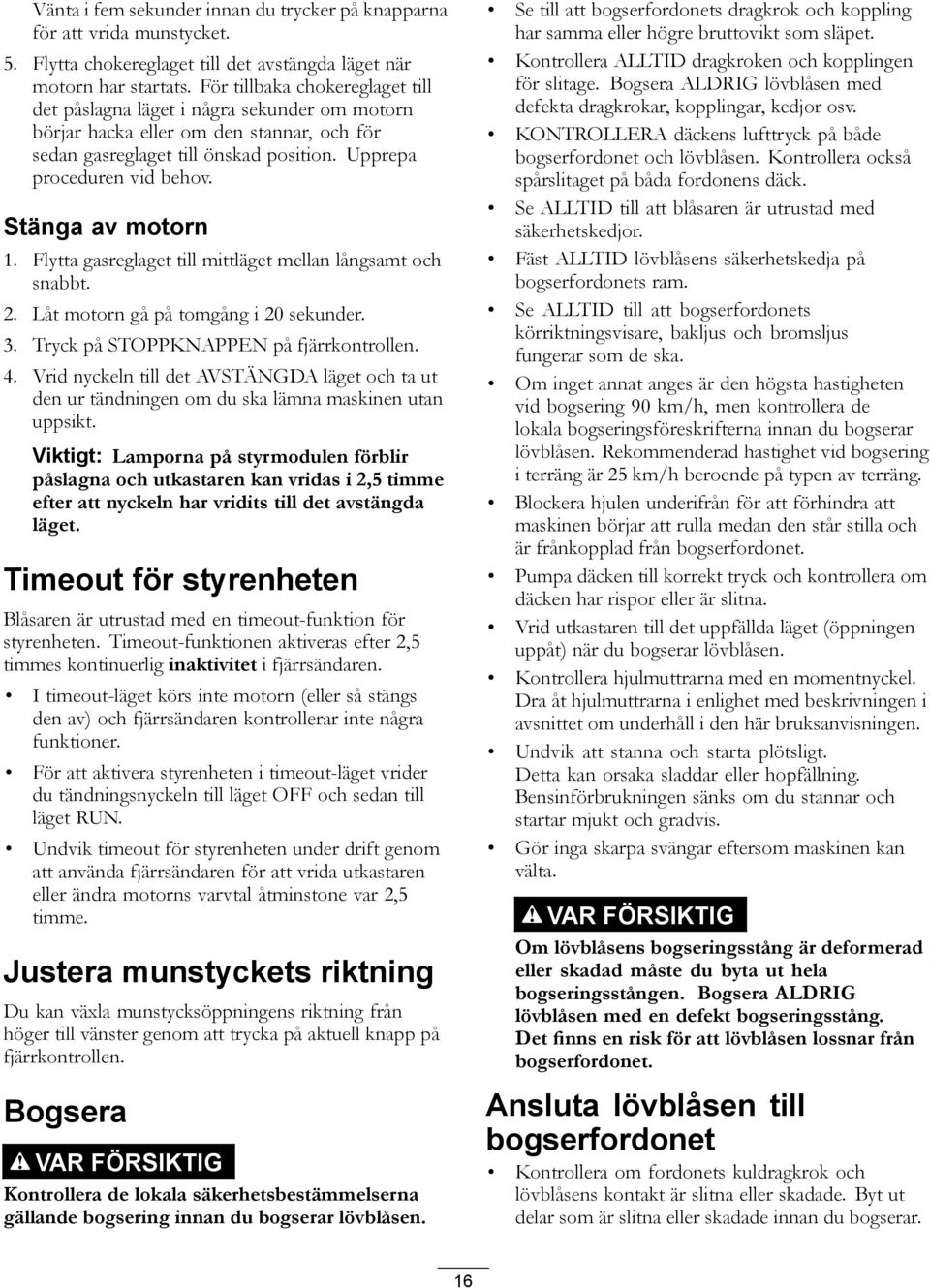 Stänga av motorn 1. Flytta gasreglaget till mittläget mellan långsamt och snabbt. 2. Låt motorn gå på tomgång i 20 sekunder. 3. Tryck på STOPPKNAPPEN på fjärrkontrollen. 4.