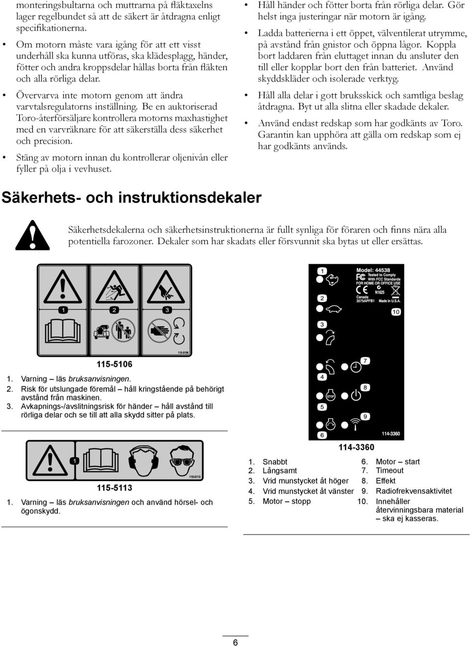 Övervarva inte motorn genom att ändra varvtalsregulatorns inställning.