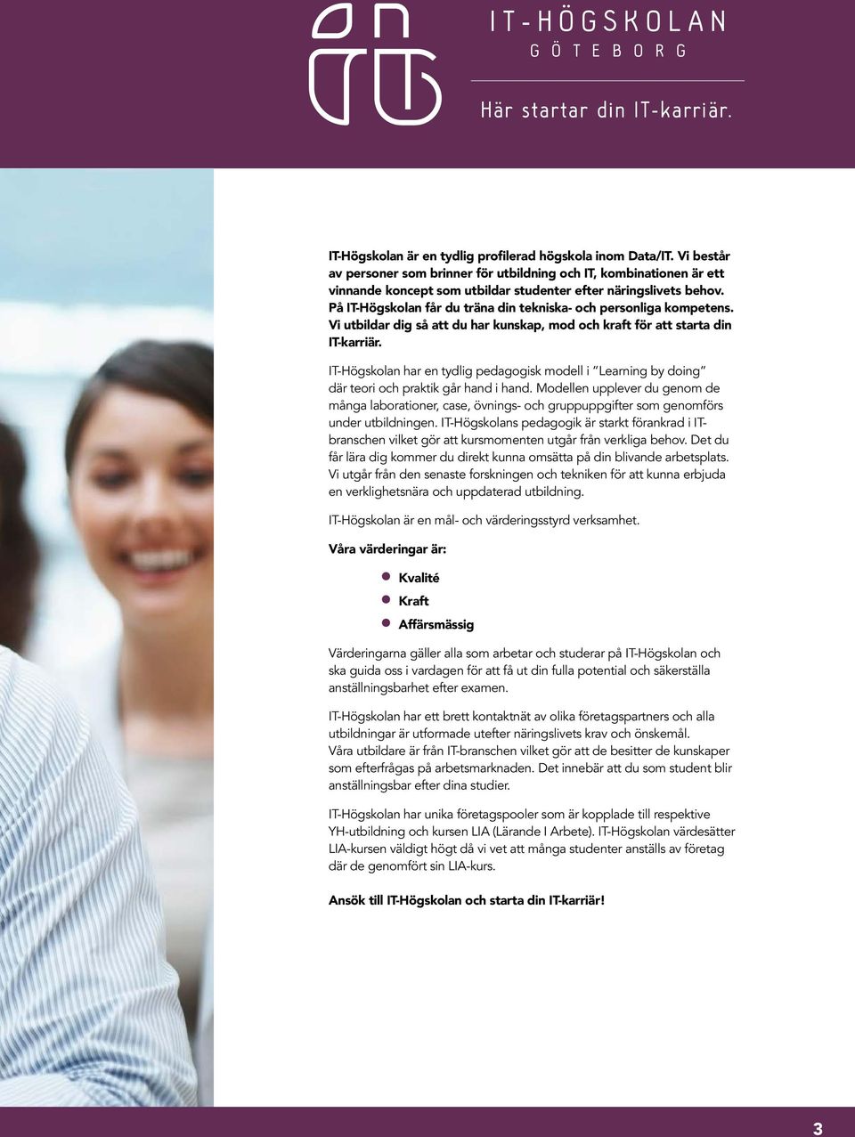 På IT-Högskolan får du träna din tekniska- och personliga kompetens. Vi utbildar dig så att du har kunskap, mod och kraft för att starta din IT-karriär.