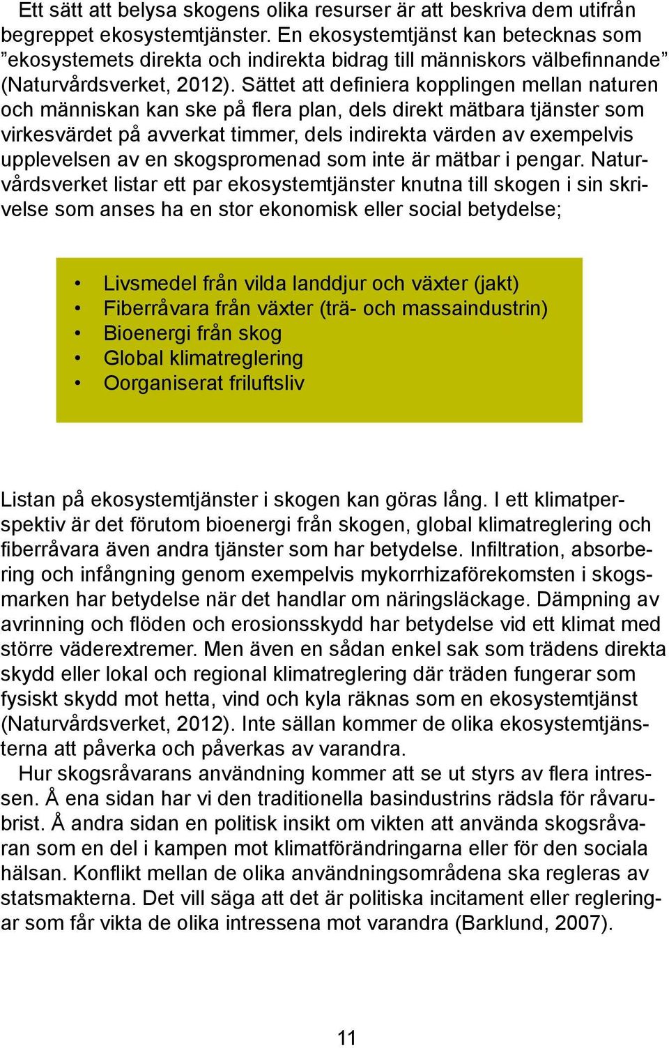 Sättet att definiera kopplingen mellan naturen och människan kan ske på flera plan, dels direkt mätbara tjänster som virkesvärdet på avverkat timmer, dels indirekta värden av exempelvis upplevelsen