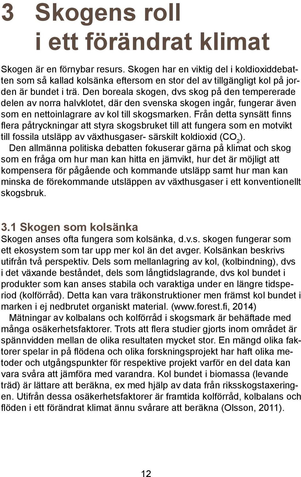 Den boreala skogen, dvs skog på den tempererade delen av norra halvklotet, där den svenska skogen ingår, fungerar även som en nettoinlagrare av kol till skogsmarken.