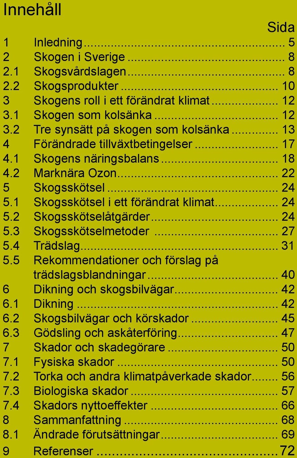 .. 27 5.4 Trädslag... 31 5.5 Rekommendationer och förslag på trädslagsblandningar... 40 6 Dikning och skogsbilvägar... 42 6.1 Dikning... 42 6.2 Skogsbilvägar och körskador... 45 6.