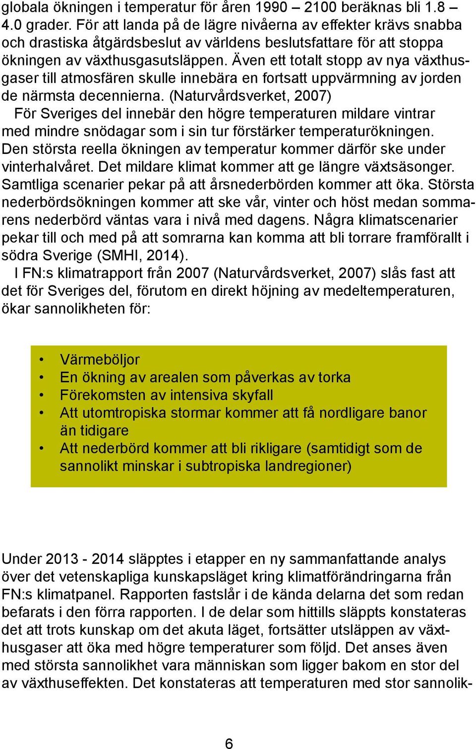 Även ett totalt stopp av nya växthusgaser till atmosfären skulle innebära en fortsatt uppvärmning av jorden de närmsta decennierna.