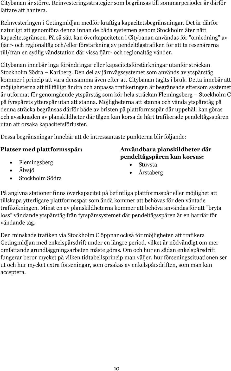 På så sätt kan överkapaciteten i Citybanan användas för omledning av fjärr- och regionaltåg och/eller förstärkning av pendeltågstrafiken för att ta resenärerna till/från en sydlig vändstation där