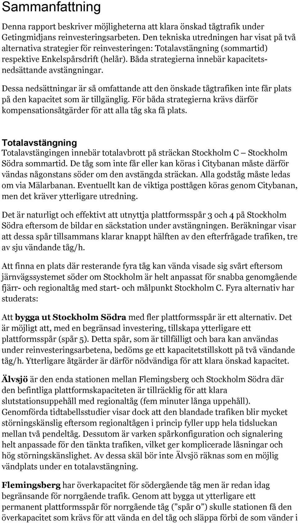 Båda strategierna innebär kapacitetsnedsättande avstängningar. Dessa nedsättningar är så omfattande att den önskade tågtrafiken inte får plats på den kapacitet som är tillgänglig.