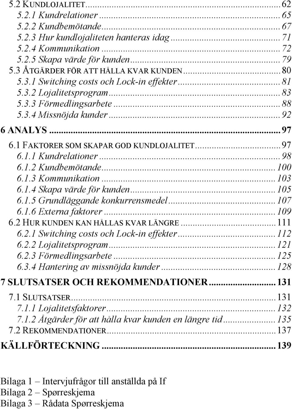 1 FAKTORER SOM SKAPAR GOD KUNDLOJALITET...97 6.1.1 Kundrelationer...98 6.1.2 Kundbemötande...100 6.1.3 Kommunikation...103 6.1.4 Skapa värde för kunden...105 6.1.5 Grundläggande konkurrensmedel...107 6.