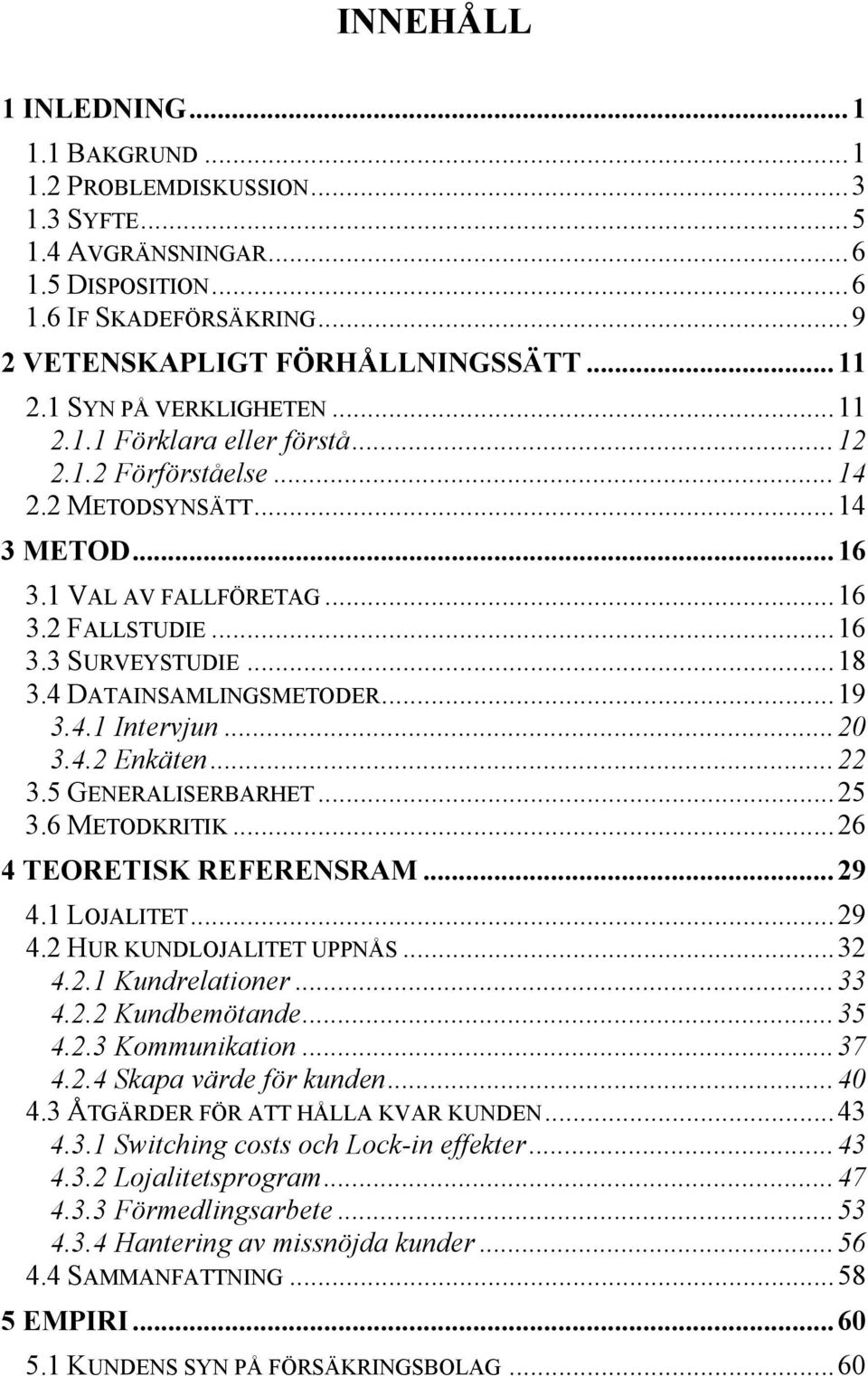 4 DATAINSAMLINGSMETODER...19 3.4.1 Intervjun...20 3.4.2 Enkäten...22 3.5 GENERALISERBARHET...25 3.6 METODKRITIK...26 4 TEORETISK REFERENSRAM...29 4.1 LOJALITET...29 4.2 HUR KUNDLOJALITET UPPNÅS...32 4.