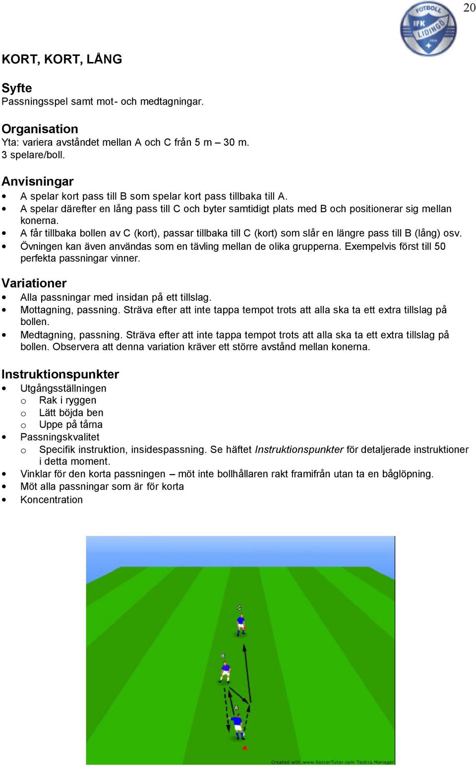 A får tillbaka bollen av C (kort), passar tillbaka till C (kort) som slår en längre pass till B (lång) osv. Övningen kan även användas som en tävling mellan de olika grupperna.