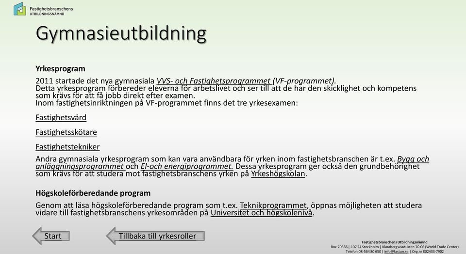 Inom fastighetsinriktningen på VF-programmet finns det tre yrkesexamen: Andra gymnasiala yrkesprogram som kan vara användbara för yrken inom fastighetsbranschen är t.ex. Bygg och anläggningsprogrammet och El-och energiprogrammet.