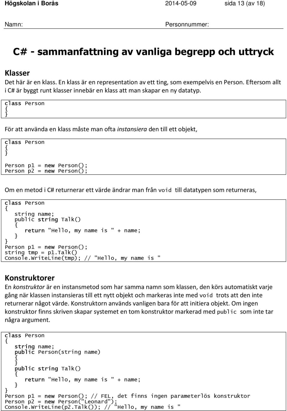 class Person För att använda en klass måste man ofta instansiera den till ett objekt, class Person Person p1 = new Person(); Person p2 = new Person(); Om en metod i C# returnerar ett värde ändrar man