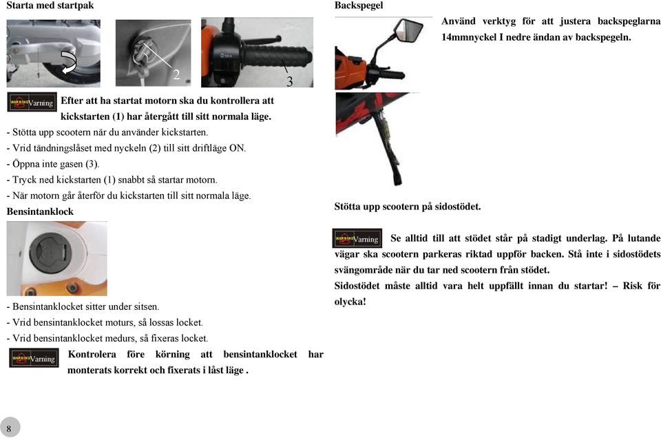 - Vrid tändningslåset med nyckeln (2) till sitt driftläge ON. - Öppna inte gasen (3). - Tryck ned kickstarten (1) snabbt så startar motorn.