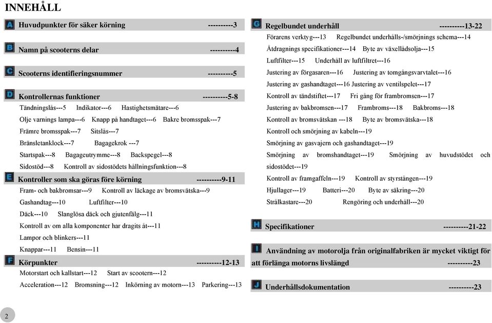 Bagageutrymme---8 Backspegel---8 Sidostöd---8 Kontroll av sidostödets hållningsfunktion---8 Kontroller som ska göras före körning ----------9-11 Fram- och bakbromsar---9 Kontroll av läckage av