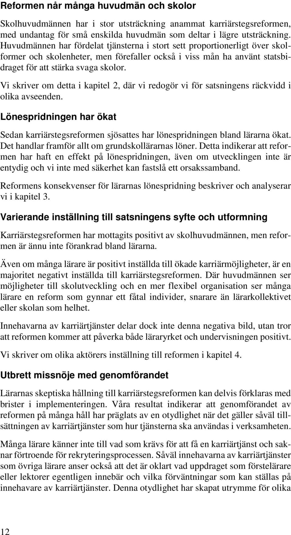 Vi skriver om detta i kapitel 2, där vi redogör vi för satsningens räckvidd i olika avseenden. Lönespridningen har ökat Sedan karriärstegsreformen sjösattes har lönespridningen bland lärarna ökat.