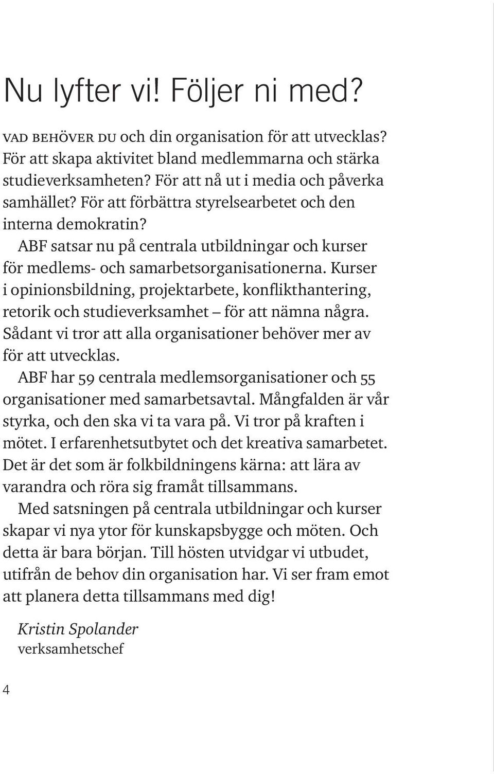 Kurser i opinionsbildning, projektarbete, konflikthantering, retorik och studieverksamhet för att nämna några. Sådant vi tror att alla organisationer behöver mer av för att utvecklas.