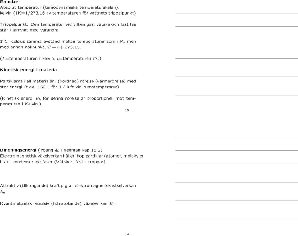 (T=temperaturen i kelvin, t=temperaturen i C) Kinetisk energi i materia Partiklarna i all materia är i (oordnad) rörelse (värmerörelse) med stor energi (t.ex.