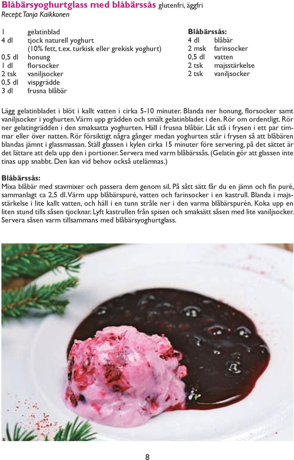 vaniljsocker Lägg gelatinbladet i blöt i kallt vatten i cirka 5-10 minuter. Blanda ner honung, florsocker samt vaniljsocker i yoghurten. Värm upp grädden och smält gelatinbladet i den.