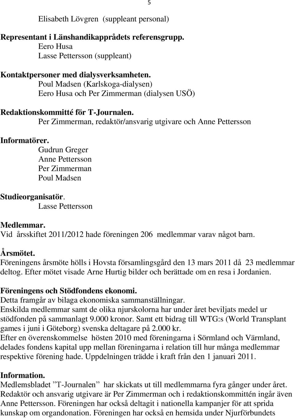 Gudrun Greger Anne Pettersson Per Zimmerman Poul Madsen Studieorganisatör. Lasse Pettersson Medlemmar. Vid årsskiftet 2011/2012 hade föreningen 206 medlemmar varav något barn. 5 Årsmötet.
