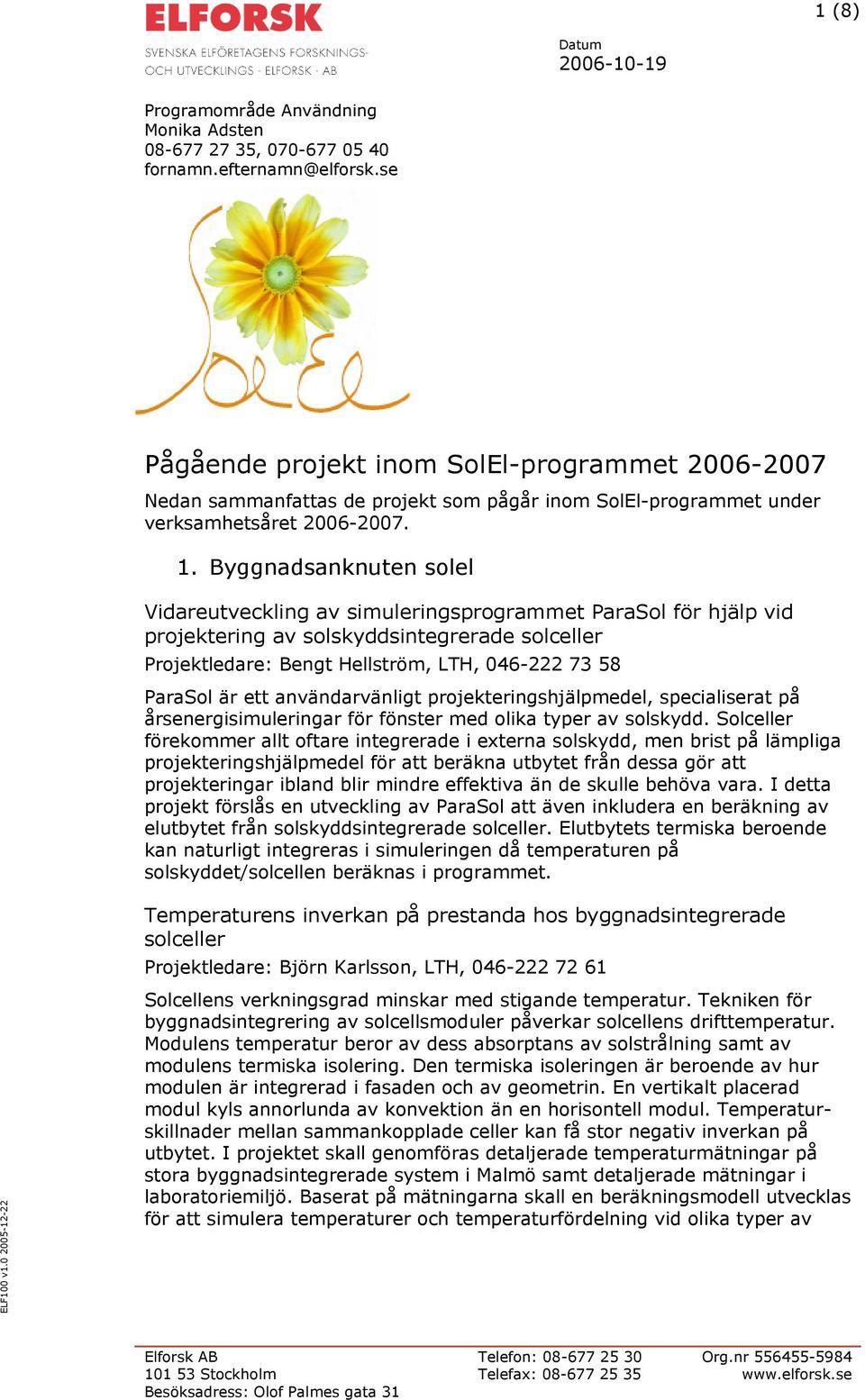 Byggnadsanknuten solel Vidareutveckling av simuleringsprogrammet ParaSol för hjälp vid projektering av solskyddsintegrerade solceller Projektledare: Bengt Hellström, LTH, 046-222 73 58 ParaSol är ett