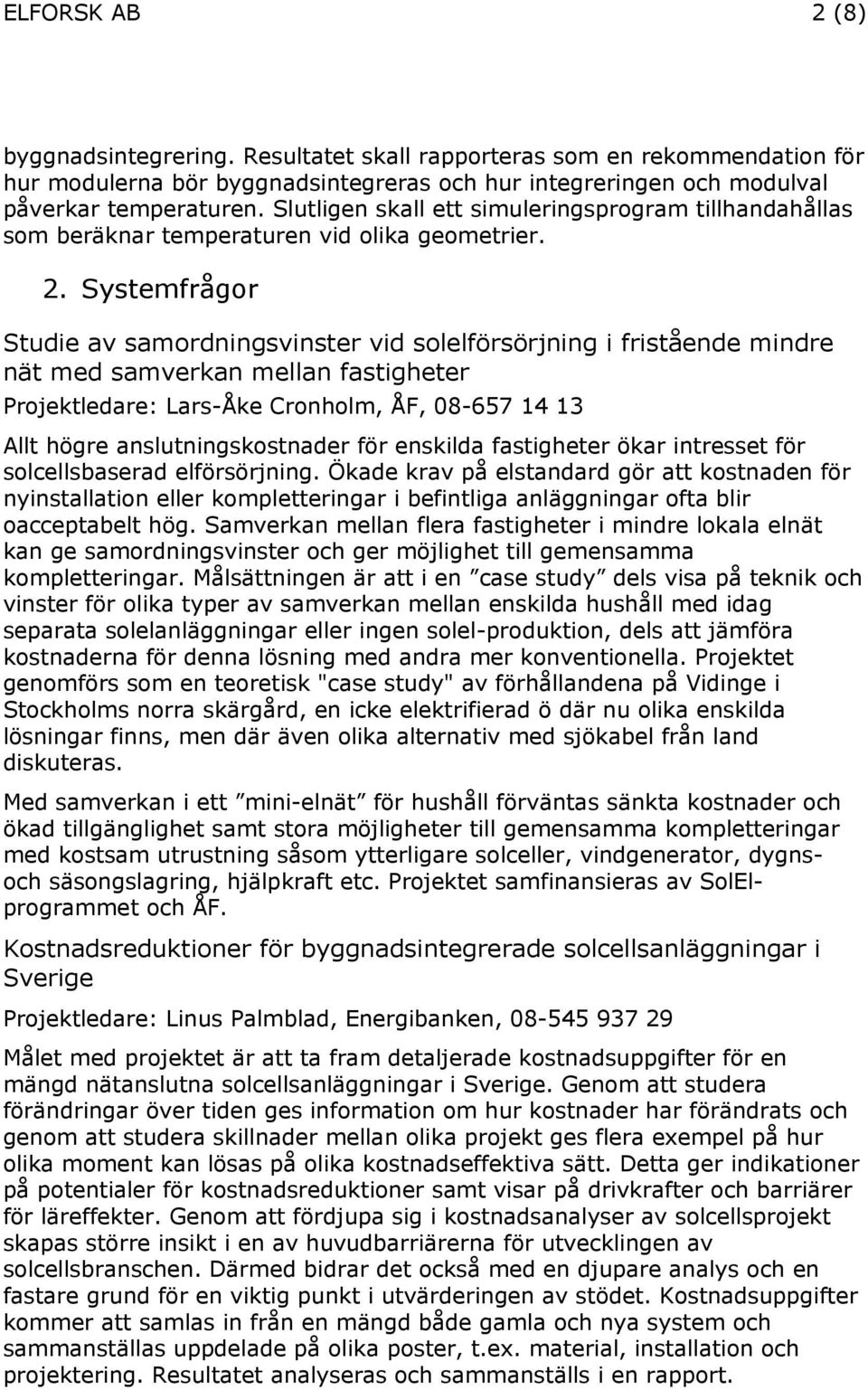Systemfrågor Studie av samordningsvinster vid solelförsörjning i fristående mindre nät med samverkan mellan fastigheter Projektledare: Lars-Åke Cronholm, ÅF, 08-657 14 13 Allt högre