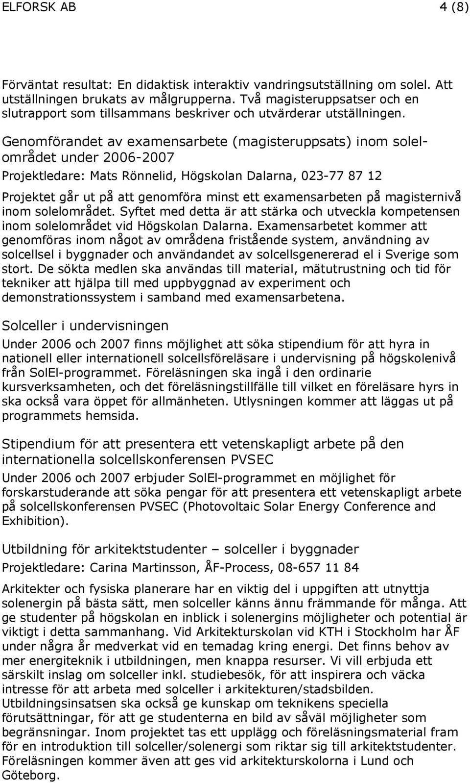 Genomförandet av examensarbete (magisteruppsats) inom solelområdet under 2006-2007 Projektledare: Mats Rönnelid, Högskolan Dalarna, 023-77 87 12 Projektet går ut på att genomföra minst ett