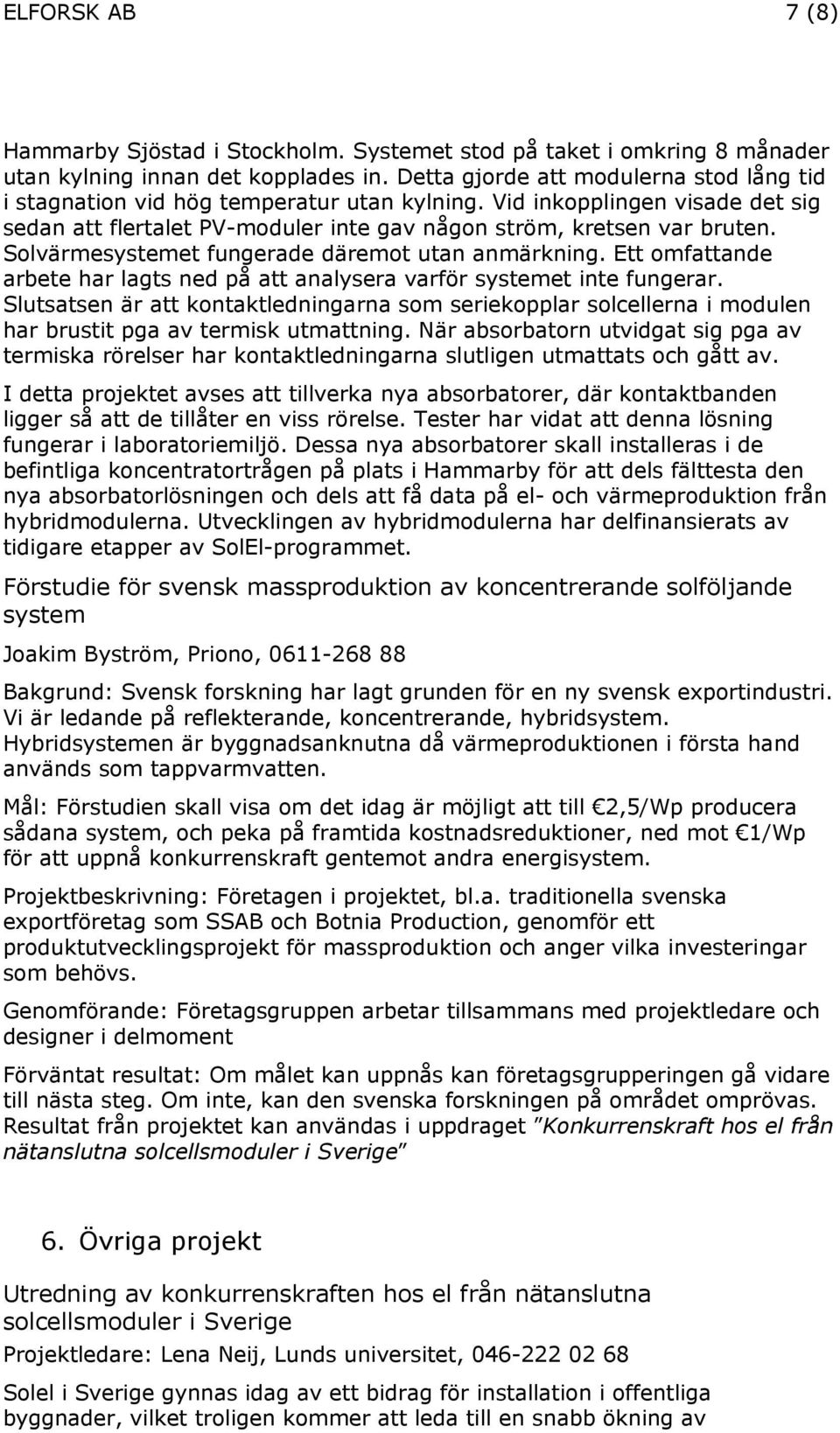 Solvärmesystemet fungerade däremot utan anmärkning. Ett omfattande arbete har lagts ned på att analysera varför systemet inte fungerar.