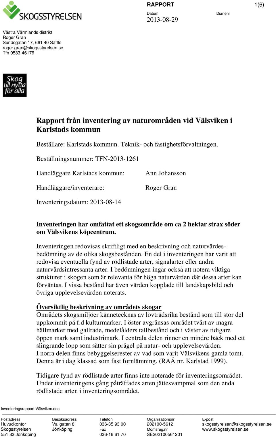 Beställningsnummer: TFN-2013-1261 Handläggare Karlstads kommun: Handläggare/inventerare: Ann Johansson Roger Gran Inventeringsdatum: 2013-08-14 Inventeringen har omfattat ett skogsområde om ca 2