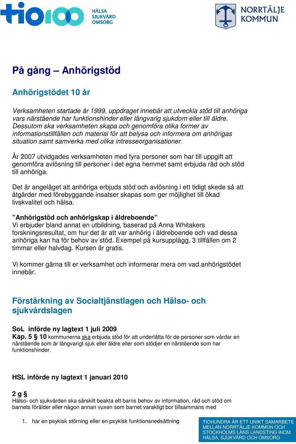 År 2007 utvidgades verksamheten med fyra personer som har till uppgift att genomföra avlösning till personer i det egna hemmet samt erbjuda råd och stöd till anhöriga.
