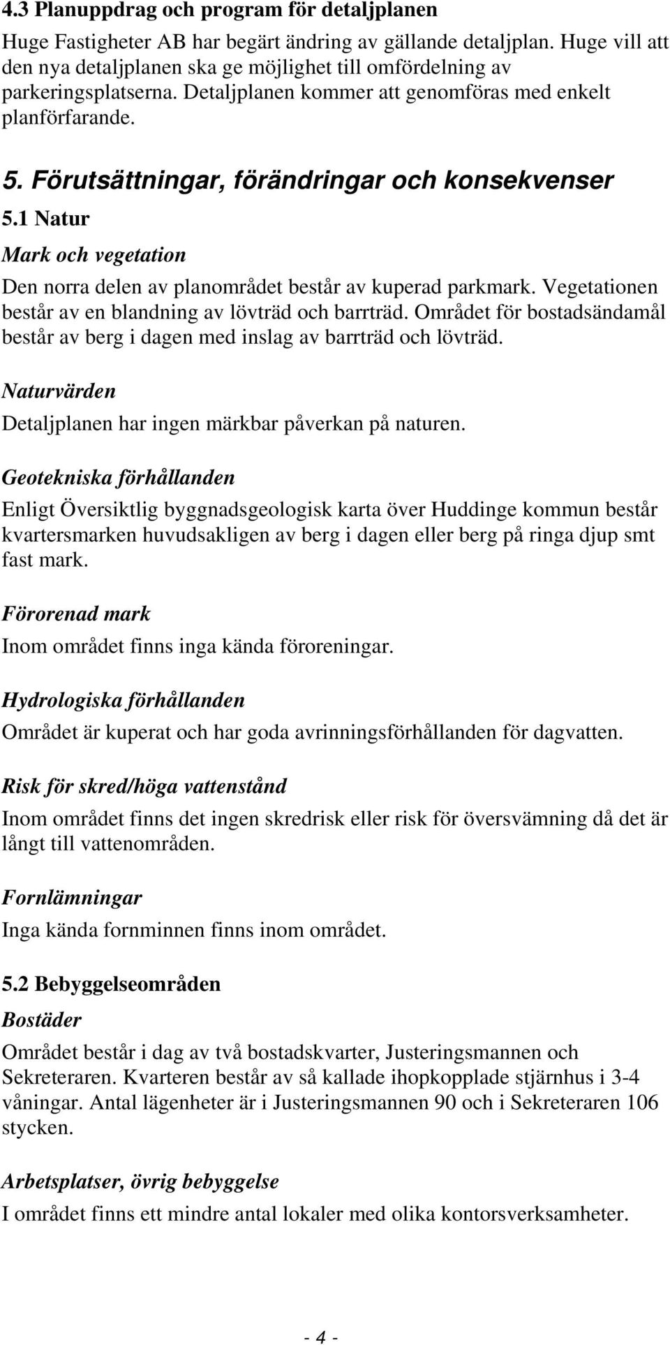 Förutsättningar, förändringar och konsekvenser 5.1 Natur Mark och vegetation Den norra delen av planområdet består av kuperad parkmark. Vegetationen består av en blandning av lövträd och barrträd.