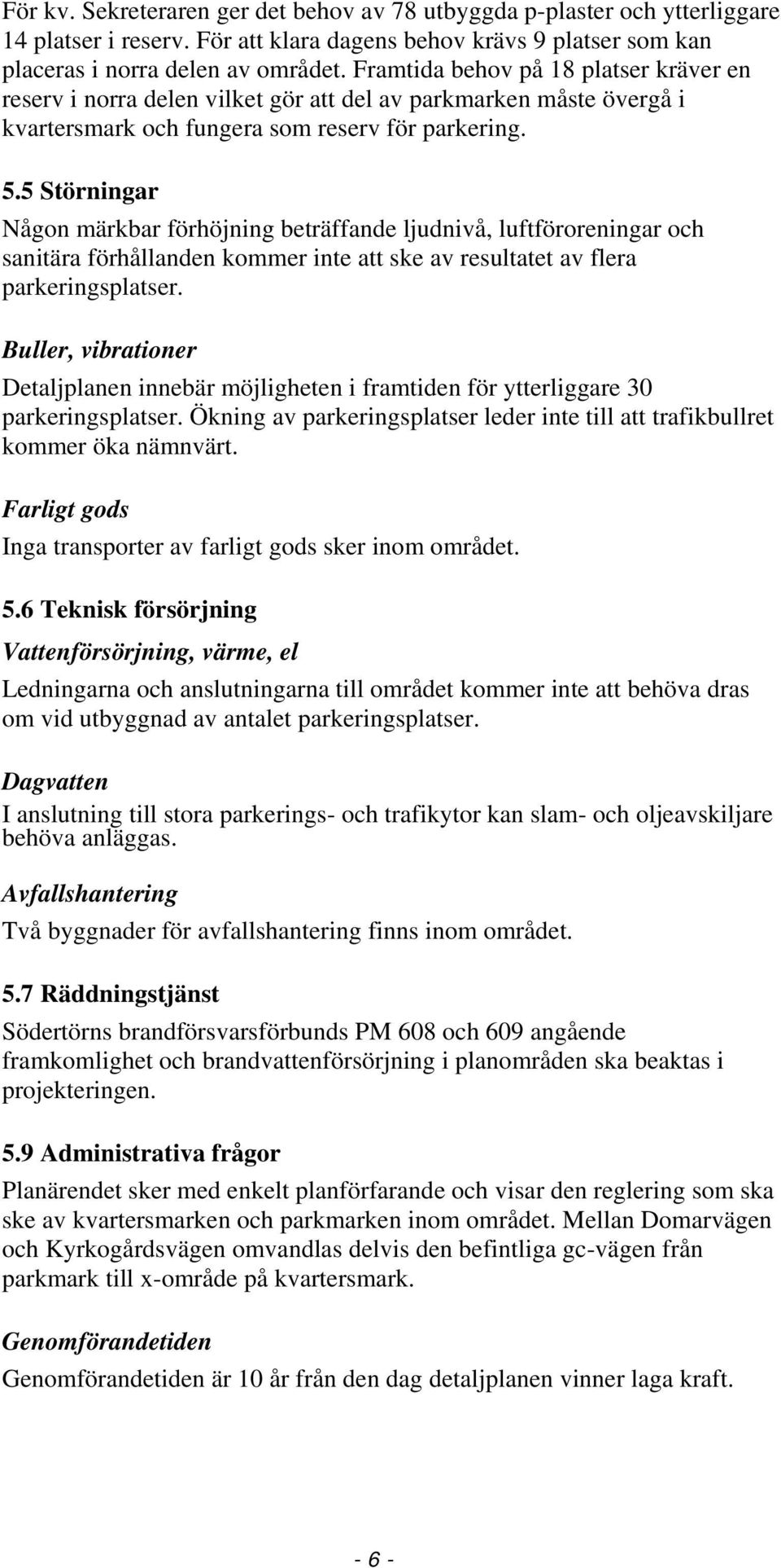 5 Störningar Någon märkbar förhöjning beträffande ljudnivå, luftföroreningar och sanitära förhållanden kommer inte att ske av resultatet av flera parkeringsplatser.