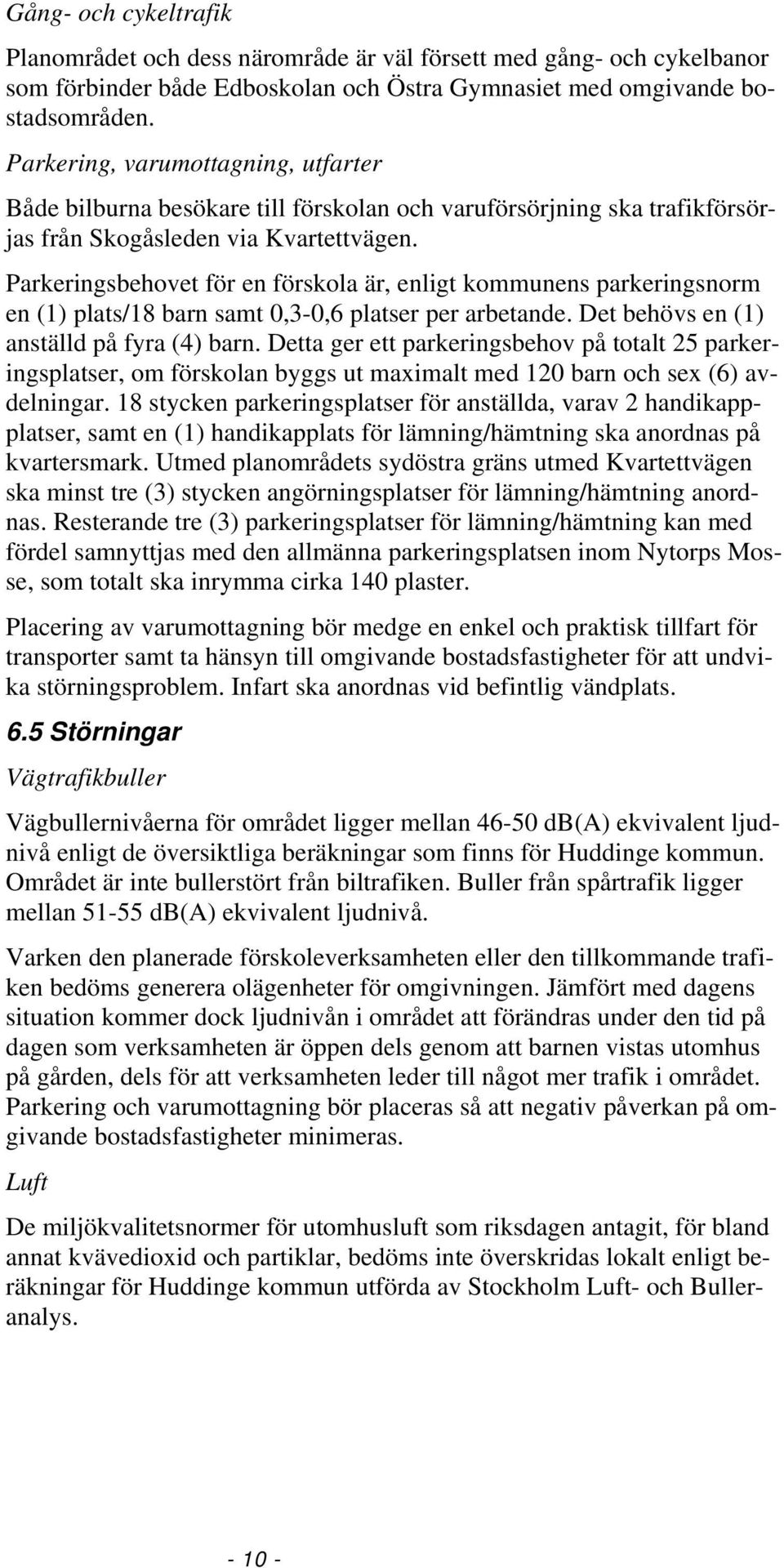 Parkeringsbehovet för en förskola är, enligt kommunens parkeringsnorm en (1) plats/18 barn samt 0,3-0,6 platser per arbetande. Det behövs en (1) anställd på fyra (4) barn.