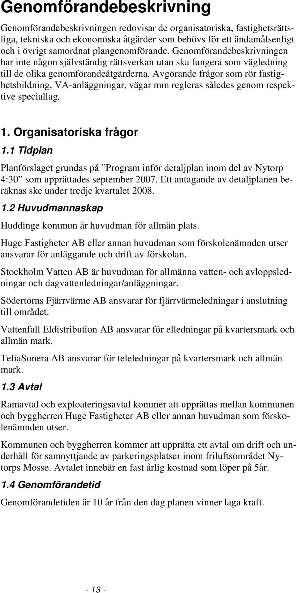 Avgörande frågor som rör fastighetsbildning, VA-anläggningar, vägar mm regleras således genom respektive speciallag. 1. Organisatoriska frågor 1.