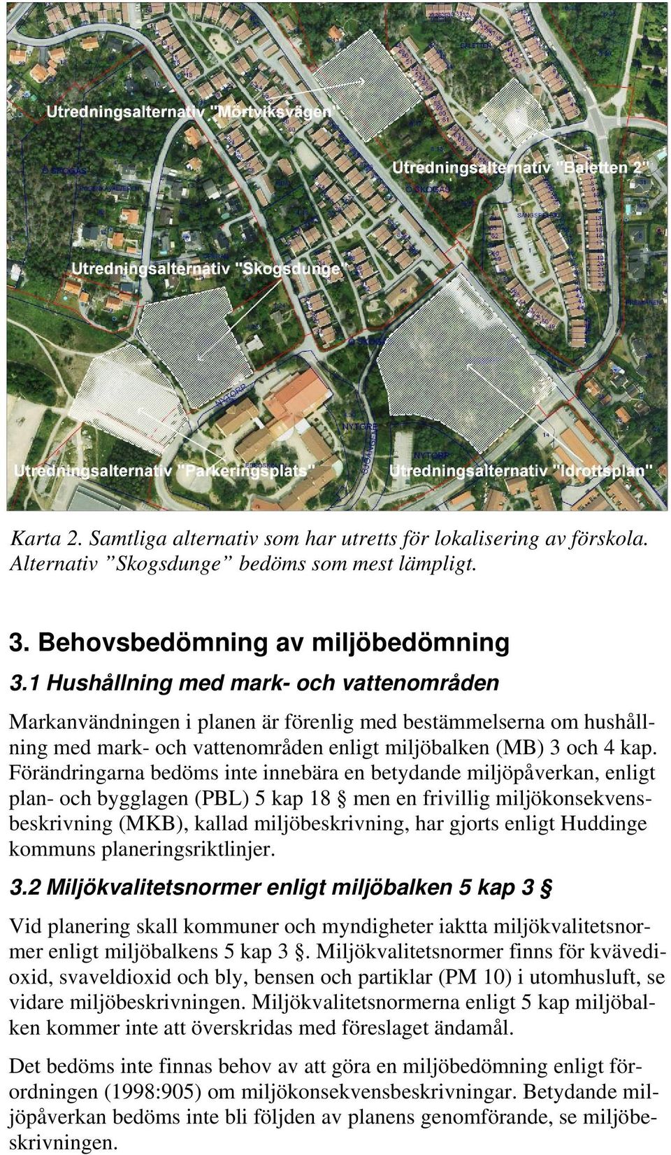 Förändringarna bedöms inte innebära en betydande miljöpåverkan, enligt plan- och bygglagen (PBL) 5 kap 18 men en frivillig miljökonsekvensbeskrivning (MKB), kallad miljöbeskrivning, har gjorts enligt