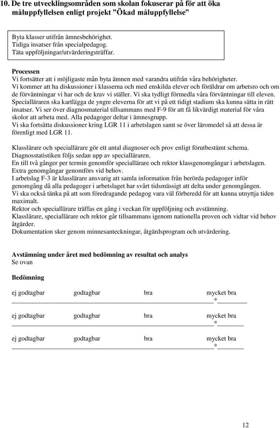 Vi kommer att ha diskussioner i klasserna och med enskilda elever och föräldrar om arbetsro och om de förväntningar vi har och de krav vi ställer.