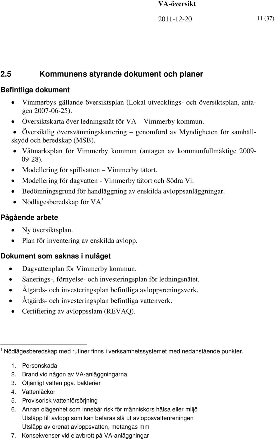 Våtmarksplan för Vimmerby kommun (antagen av kommunfullmäktige 2009-09-28). Modellering för spillvatten Vimmerby tätort. Modellering för dagvatten - Vimmerby tätort och Södra Vi.