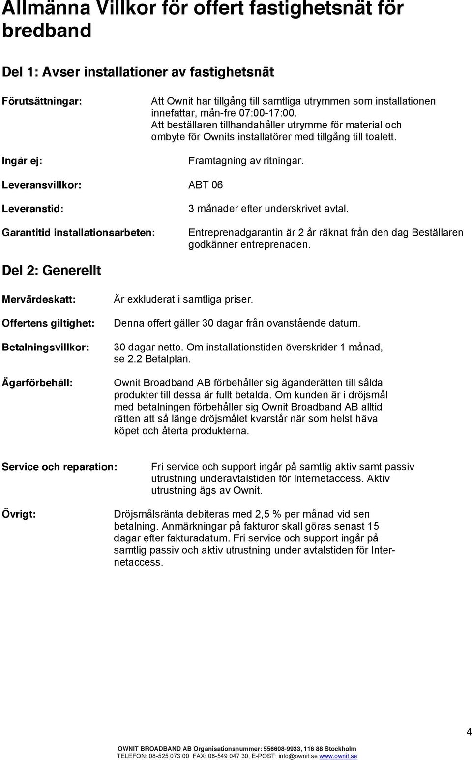 Leveransvillkor: ABT 06 Leveranstid: Garantitid installationsarbeten: 3 månader efter underskrivet avtal. Entreprenadgarantin är 2 år räknat från den dag Beställaren godkänner entreprenaden.