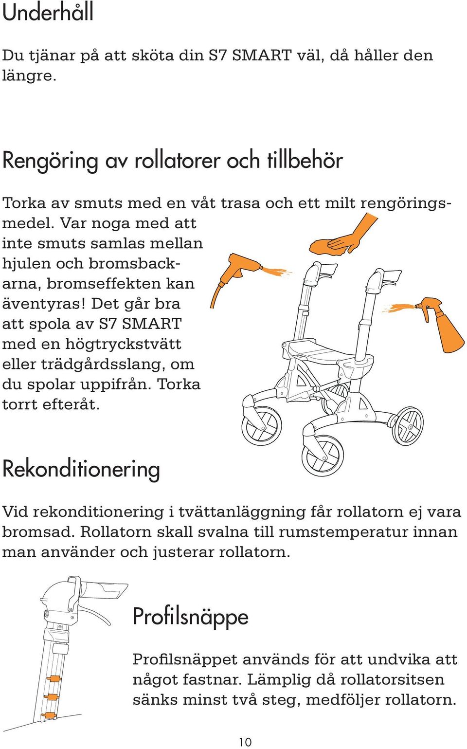 Det går bra att spola av S7 SMART med en högtryckstvätt eller trädgårdsslang, om du spolar uppifrån. Torka torrt efteråt.